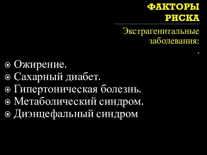 ФАКТОРЫ РИСКА Экстрагенитальные заболевания: . Ожирение. Сахарный диабет. Гипертоническая болезнь. Метаболический синдром. Диэнцефальный синдром