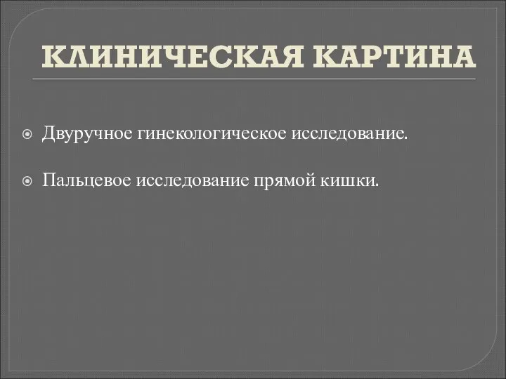 КЛИНИЧЕСКАЯ КАРТИНА Двуручное гинекологическое исследование. Пальцевое исследование прямой кишки.