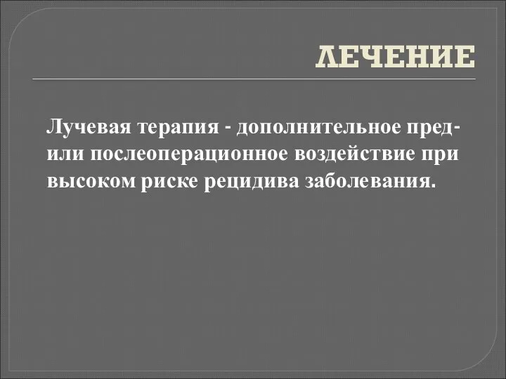 ЛЕЧЕНИЕ Лучевая терапия - дополнительное пред- или послеоперационное воздействие при высоком риске рецидива заболевания.