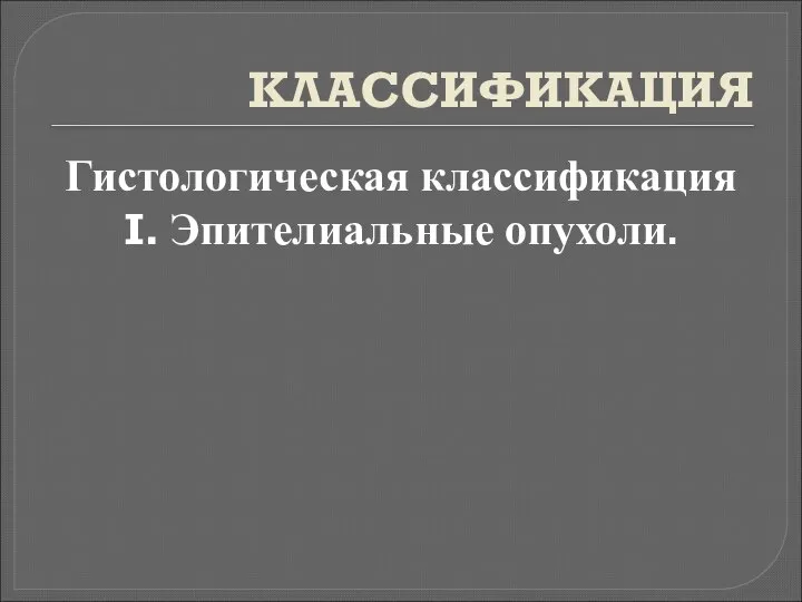 КЛАССИФИКАЦИЯ Гистологическая классификация I. Эпителиальные опухоли.