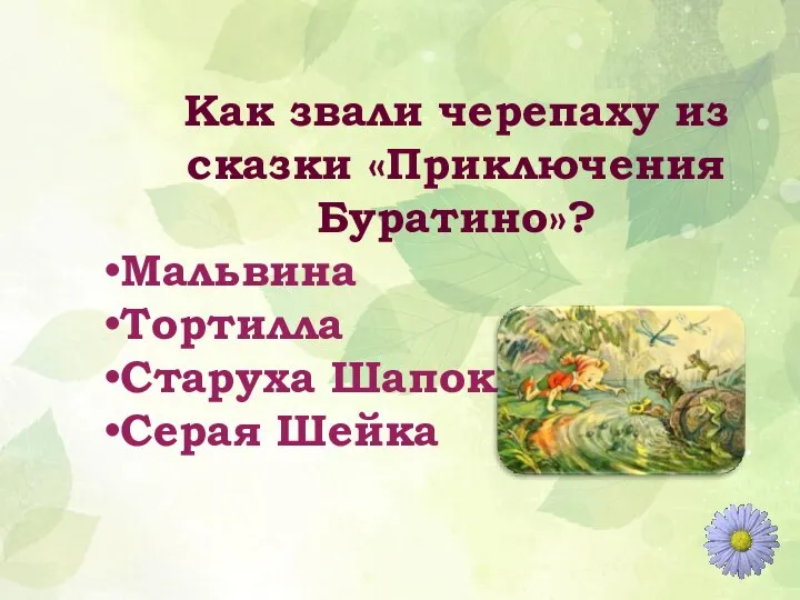 Как звали черепаху из сказки «Приключения Буратино»? Мальвина Тортилла Старуха Шапокляк Серая Шейка