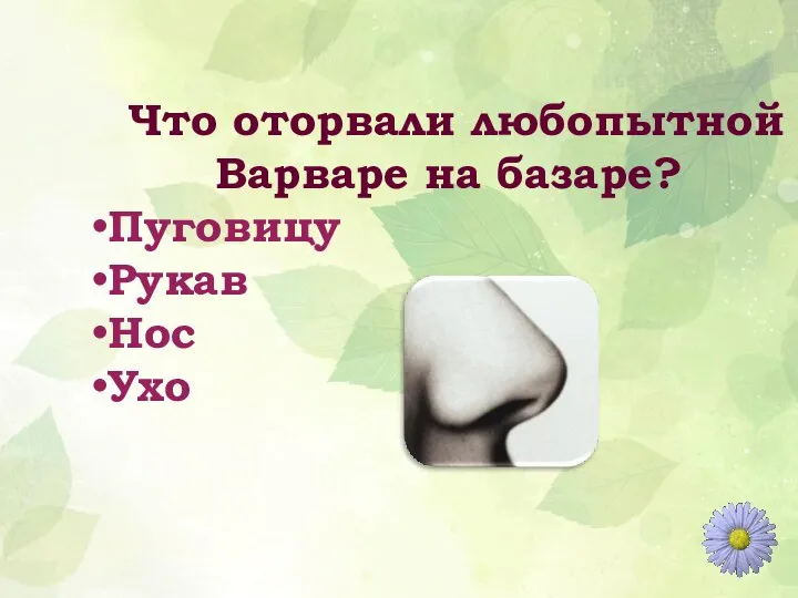 Что оторвали любопытной Варваре на базаре? Пуговицу Рукав Нос Ухо