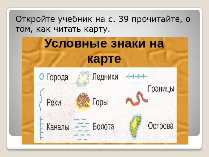 Откройте учебник на с. 39 прочитайте, о том, как читать карту.