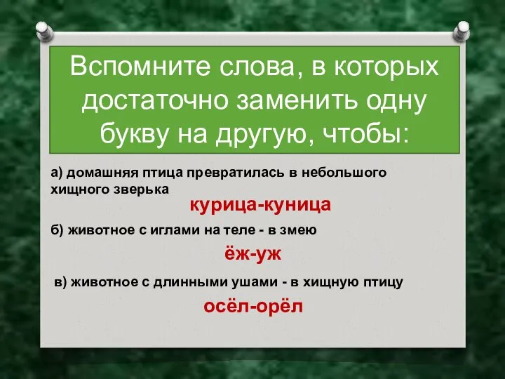 Вспомните слова, в которых достаточно заменить одну букву на другую, чтобы: