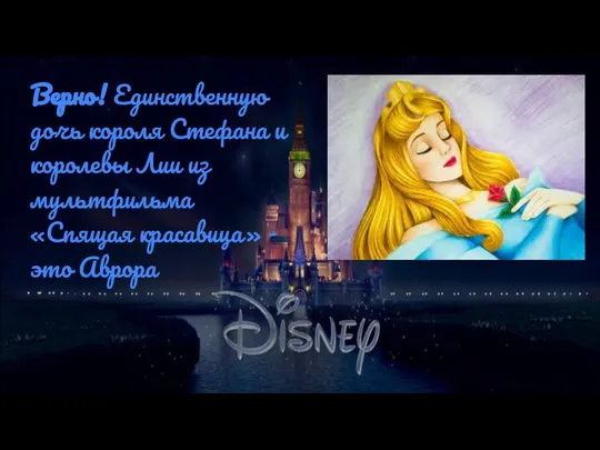 Верно! Единственную дочь короля Стефана и королевы Лии из мультфильма «Спящая красавица» - это Аврора