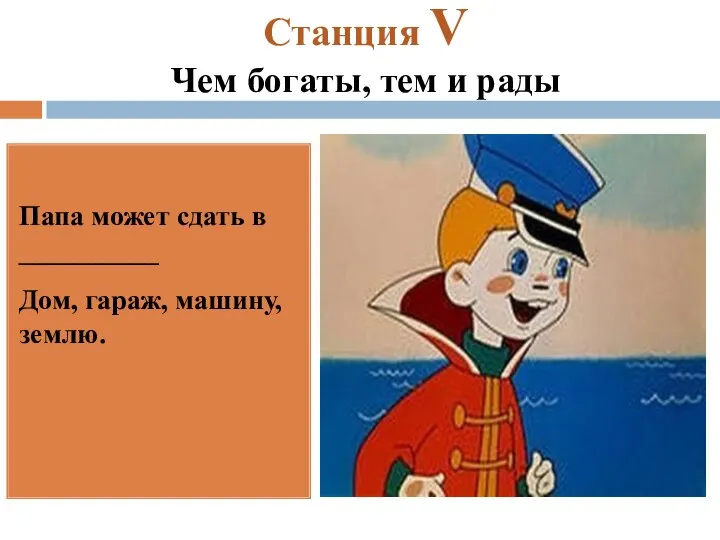 Станция V Чем богаты, тем и рады Папа может сдать в __________ Дом, гараж, машину, землю.