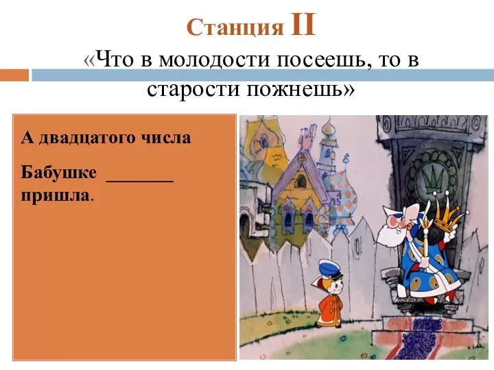 Станция II «Что в молодости посеешь, то в старости пожнешь» А двадцатого числа Бабушке _______ пришла.