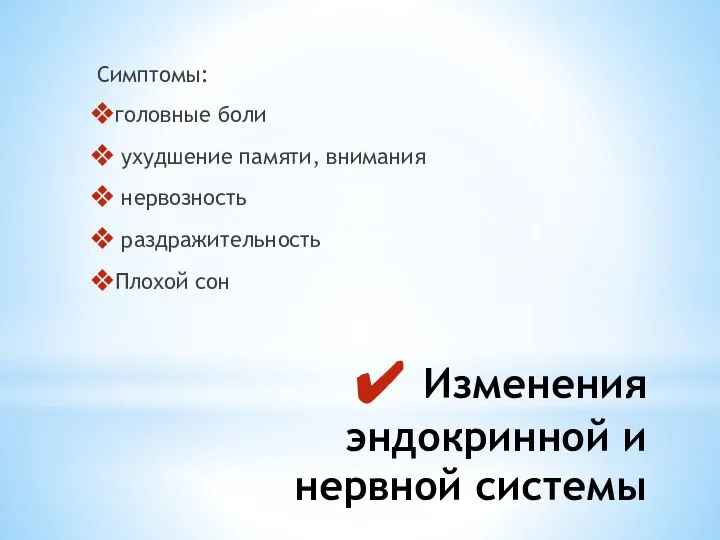 Изменения эндокринной и нервной системы Симптомы: головные боли ухудшение памяти, внимания нервозность раздражительность Плохой сон