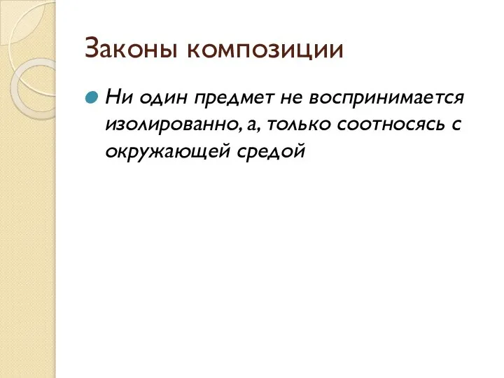 Законы композиции Ни один предмет не воспринимается изолированно, а, только соотносясь с окружающей средой