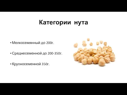 Категории нута Мелкосемянный до 200г. Среднесеменной до 200-350г. Крупносеменной 350г.