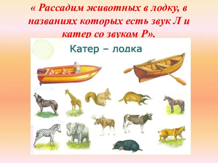 « Рассадим животных в лодку, в названиях которых есть звук Л и катер со звуком Р».