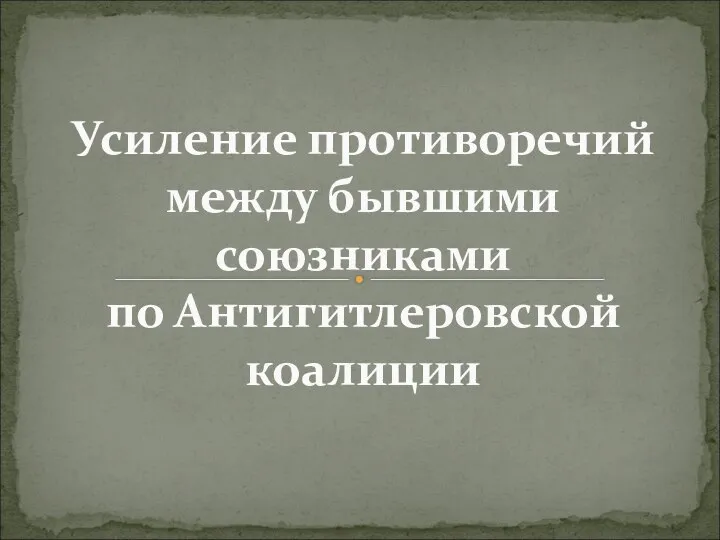 Усиление противоречий между бывшими союзниками по Антигитлеровской коалиции