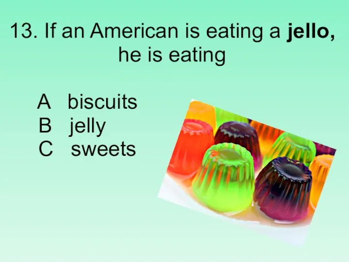 13. If an American is eating a jello, he is eating