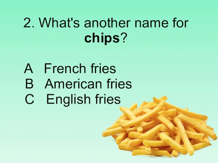 2. What's another name for chips? A French fries B American fries C English fries