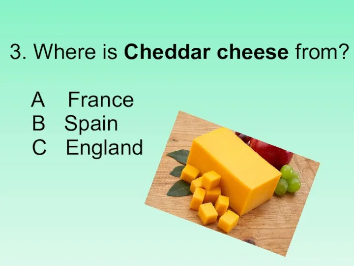 3. Where is Cheddar cheese from? A France B Spain C England