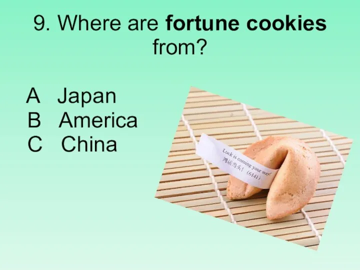 9. Where are fortune cookies from? A Japan B America C China