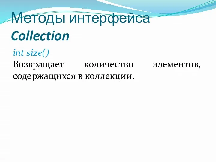 Методы интерфейса Collection int size() Возвращает количество элементов, содержащихся в коллекции.