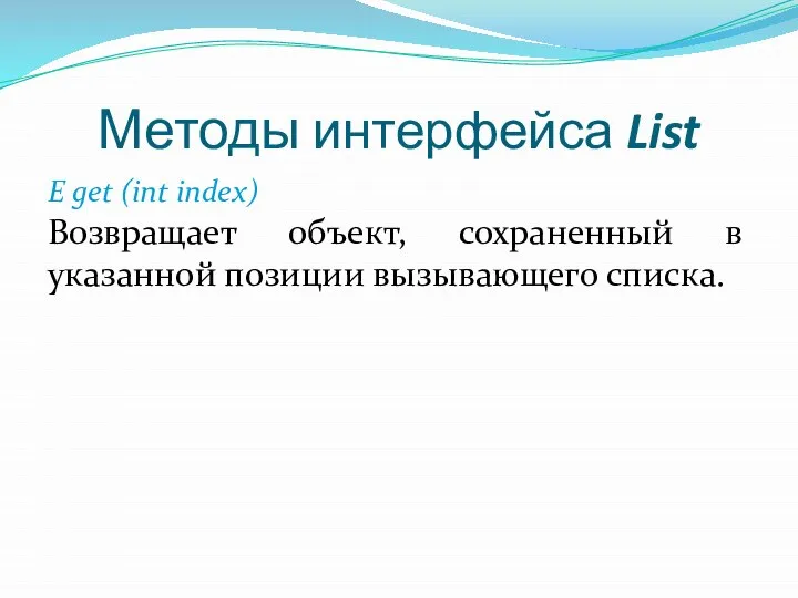 Методы интерфейса List Е get (int index) Возвращает объект, сохраненный в указанной позиции вызывающего списка.