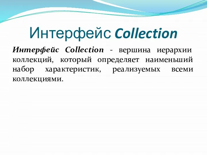 Интерфейс Collection Интерфейс Collection - вершина иерархии коллекций, который определяет наименьший набор характеристик, реализуемых всеми коллекциями.