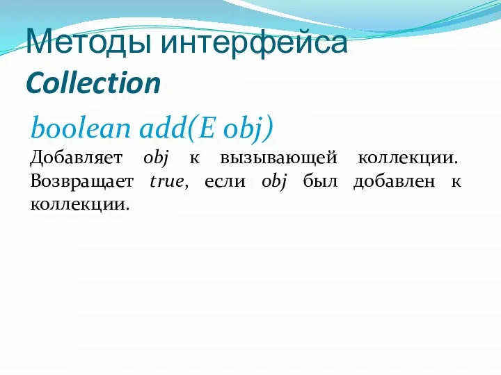 Методы интерфейса Collection boolean add(E obj) Добавляет obj к вызывающей коллекции.