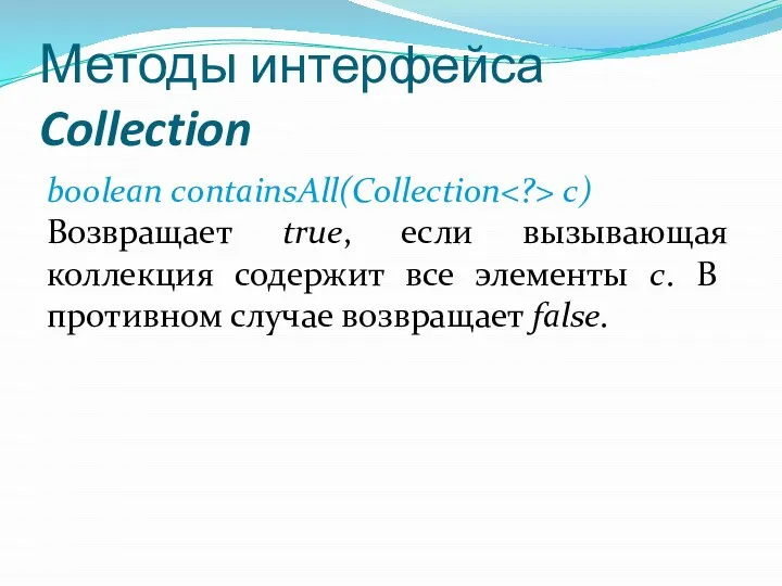 Методы интерфейса Collection boolean containsAll(Collection с) Возвращает true, если вызывающая коллекция