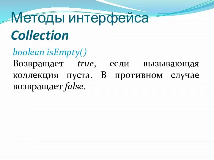 Методы интерфейса Collection boolean isEmpty() Возвращает true, если вызывающая коллекция пуста. В противном случае возвращает false.