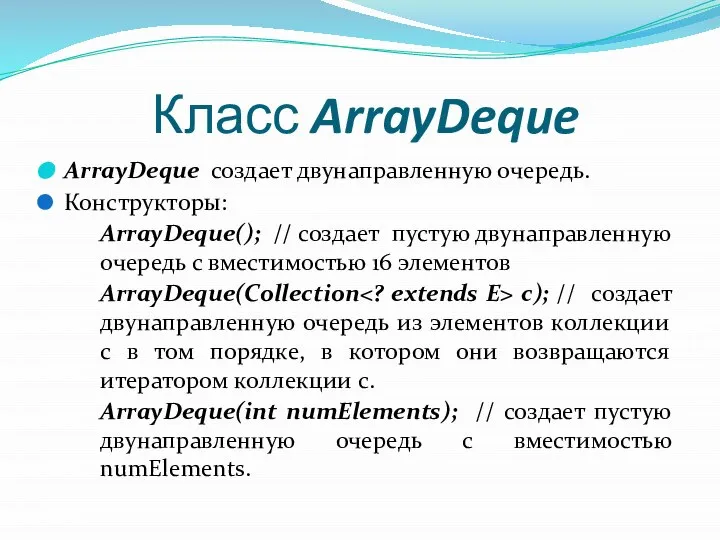 Класс ArrayDeque ArrayDeque создает двунаправленную очередь. Конструкторы: ArrayDeque(); // создает пустую