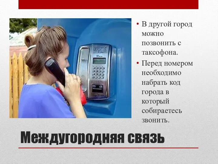 Междугородняя связь В другой город можно позвонить с таксофона. Перед номером