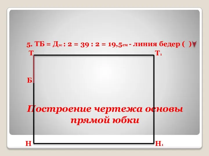 Построение чертежа основы прямой юбки 5. ТБ = Дтс : 2