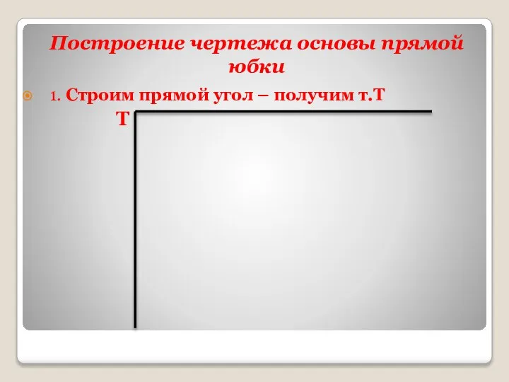 Построение чертежа основы прямой юбки 1. Строим прямой угол – получим т.Т Т