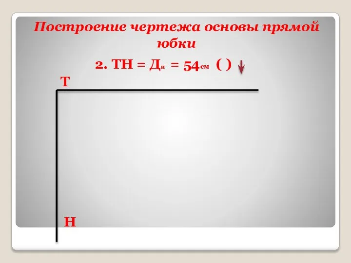 Построение чертежа основы прямой юбки 2. ТН = Ди = 54см ( ) Т Н