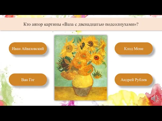 Кто автор картины «Ваза с двенадцатью подсолнухами»? Иван Айвазовский Андрей Рублев Клод Моне Ван Гог