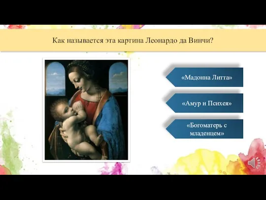 Как называется эта картина Леонардо да Винчи? «Мадонна Литта» «Богоматерь с младенцем» «Амур и Психея»