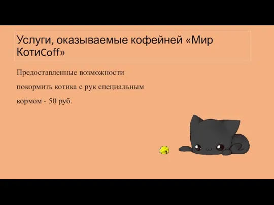 Услуги, оказываемые кофейней «Мир КотиCoff» Предоставленные возможности покормить котика с рук специальным кормом - 50 руб.