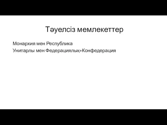 Тәуелсіз мемлекеттер Монархия мен Республика Унитарлы мен Федерациялық+Конфедерация