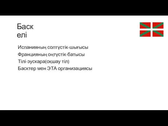 Баск елі Испанияның солтүстік-шығысы Францияның оңтүстік-батысы Тілі-эускара(оқшау тіл) Басктер мен ЭТА организациясы