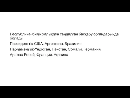 Республика- билік халықпен таңдалған басқару органдарында болады Президенттік-США, Аргентина, Бразилия Парламенттік-Үндістан,