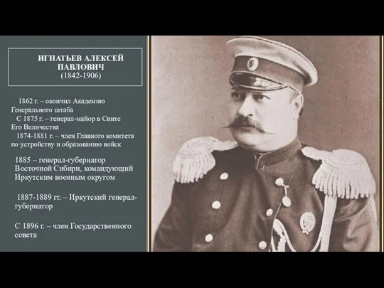 ИГНАТЬЕВ АЛЕКСЕЙ ПАВЛОВИЧ (1842-1906) 1885 – генерал-губернатор Восточной Сибири, командующий Иркутским