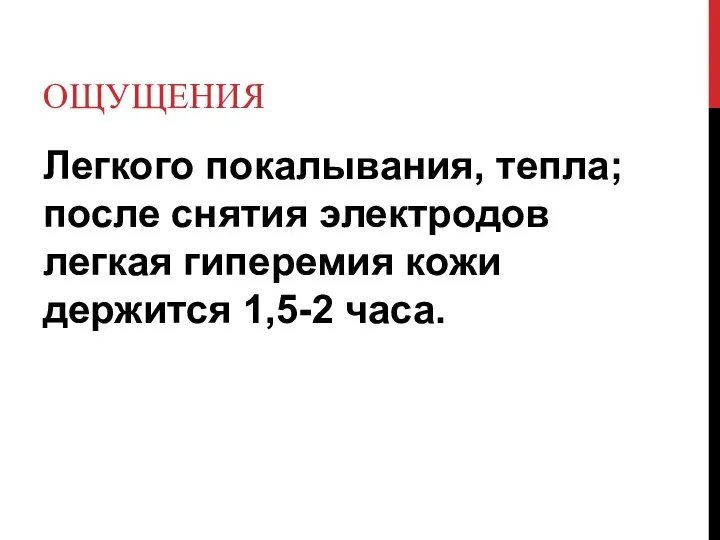 ОЩУЩЕНИЯ Легкого покалывания, тепла; после снятия электродов легкая гиперемия кожи держится 1,5-2 часа.