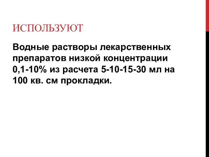 ИСПОЛЬЗУЮТ Водные растворы лекарственных препаратов низкой концентрации 0,1-10% из расчета 5-10-15-30