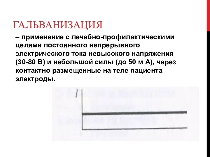 ГАЛЬВАНИЗАЦИЯ – применение с лечебно-профилактическими целями постоянного непрерывного электрического тока невысокого