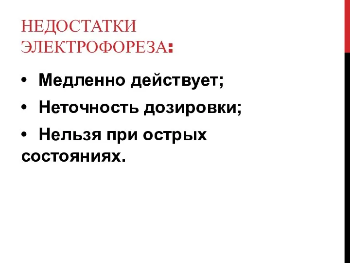 НЕДОСТАТКИ ЭЛЕКТРОФОРЕЗА: • Медленно действует; • Неточность дозировки; • Нельзя при острых состояниях.