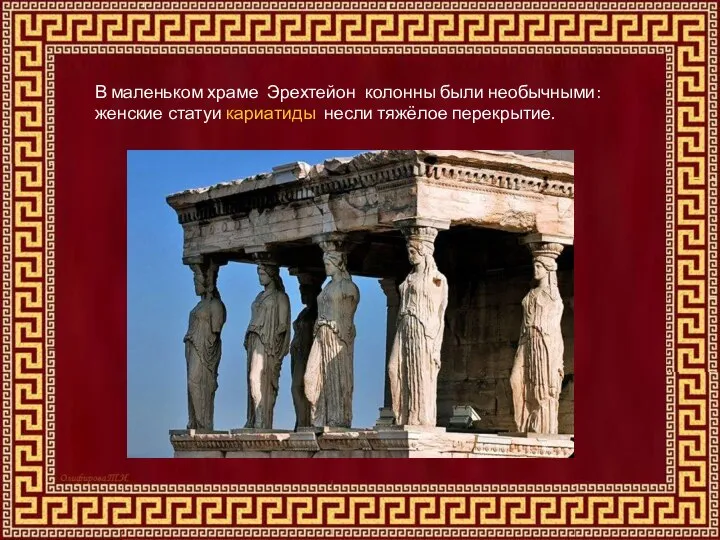 В маленьком храме Эрехтейон колонны были необычными: женские статуи кариатиды несли тяжёлое перекрытие.