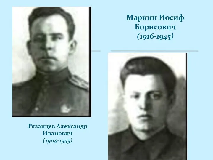 Рязанцев Александр Иванович (1904-1945) Маркин Иосиф Борисович (1916-1945)