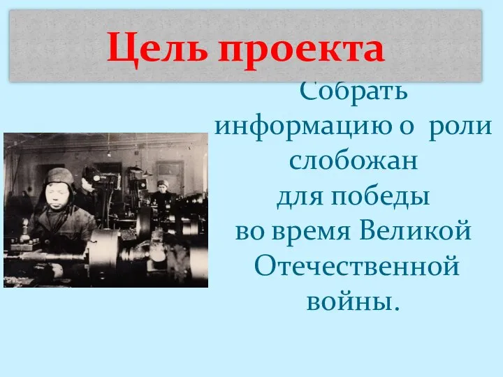 Собрать информацию о роли слобожан для победы во время Великой Отечественной войны. Цель проекта