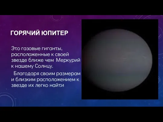 ГОРЯЧИЙ ЮПИТЕР Это газовые гиганты, расположенные к своей звезде ближе чем