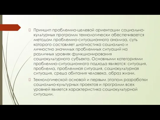 Принцип проблемно-целевой ориентации социально-культурных программ технологически обеспечивается методом проблемно-ситуационного анализа, суть