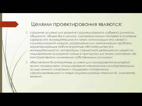 Целями проектирования являются: создание условий для развития социокультурного субъекта (личности, общности,