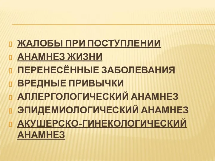 ЖАЛОБЫ ПРИ ПОСТУПЛЕНИИ АНАМНЕЗ ЖИЗНИ ПЕРЕНЕСЁННЫЕ ЗАБОЛЕВАНИЯ ВРЕДНЫЕ ПРИВЫЧКИ АЛЛЕРГОЛОГИЧЕСКИЙ АНАМНЕЗ ЭПИДЕМИОЛОГИЧЕСКИЙ АНАМНЕЗ АКУШЕРСКО-ГИНЕКОЛОГИЧЕСКИЙ АНАМНЕЗ