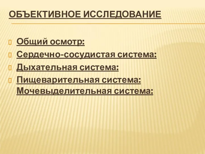 ОБЪЕКТИВНОЕ ИССЛЕДОВАНИЕ Общий осмотр: Сердечно-сосудистая система: Дыхательная система: Пищеварительная система: Мочевыделительная система: